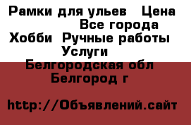 Рамки для ульев › Цена ­ 15 000 - Все города Хобби. Ручные работы » Услуги   . Белгородская обл.,Белгород г.